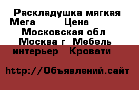 Раскладушка мягкая Мега-4450 › Цена ­ 1 850 - Московская обл., Москва г. Мебель, интерьер » Кровати   